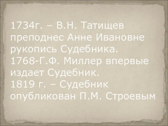 1734г. – В.Н. Татищев преподнес Анне Ивановне рукопись Судебника. 1768-Г.Ф. Миллер
