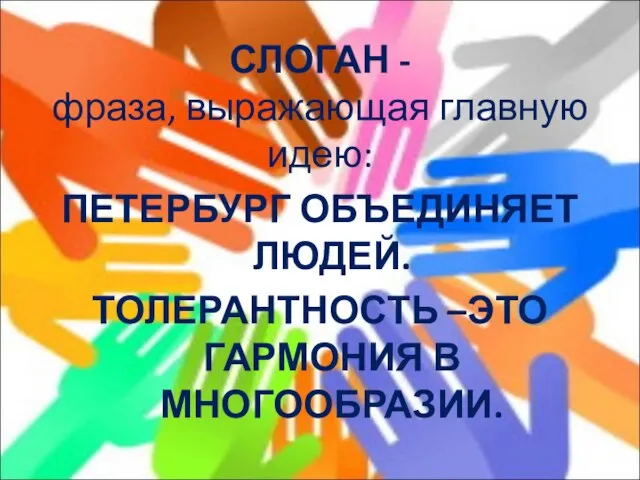 СЛОГАН - фраза, выражающая главную идею: ПЕТЕРБУРГ ОБЪЕДИНЯЕТ ЛЮДЕЙ. ТОЛЕРАНТНОСТЬ –ЭТО ГАРМОНИЯ В МНОГООБРАЗИИ.