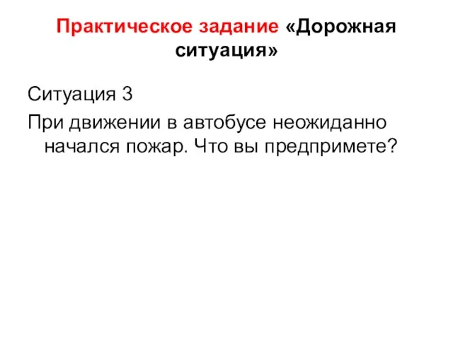 Практическое задание «Дорожная ситуация» Ситуация 3 При движении в автобусе неожиданно начался пожар. Что вы предпримете?