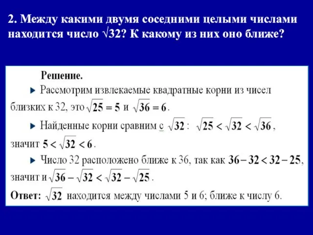 2. Между какими двумя соседними целыми числами находится число √32? К какому из них оно ближе?