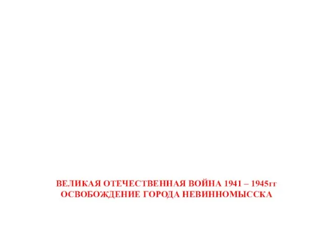 Памятники города Невинномысска ВЕЛИКАЯ ОТЕЧЕСТВЕННАЯ ВОЙНА 1941 – 1945гг ОСВОБОЖДЕНИЕ ГОРОДА НЕВИННОМЫССКА