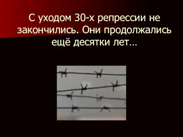 С уходом 30-х репрессии не закончились. Они продолжались ещё десятки лет…