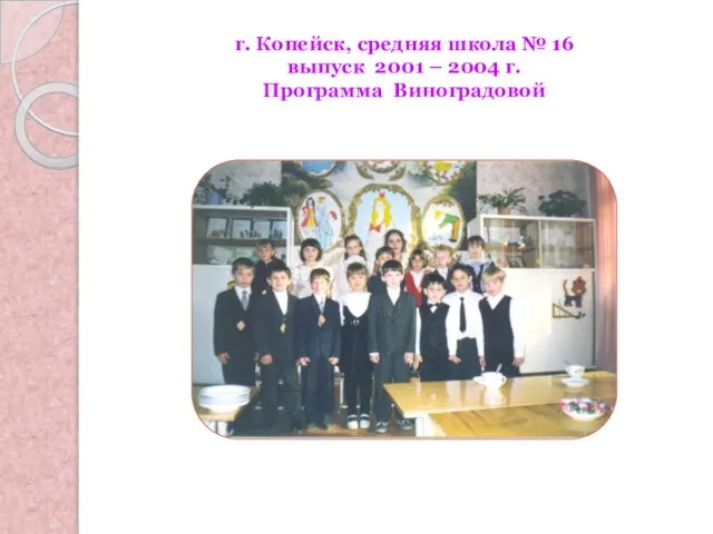 г. Копейск, средняя школа № 16 выпуск 2001 – 2004 г. Программа Виноградовой