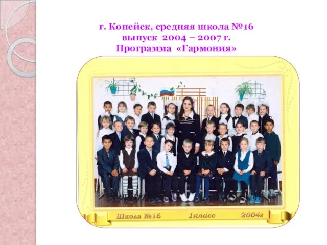 г. Копейск, средняя школа №16 выпуск 2004 – 2007 г. Программа «Гармония»