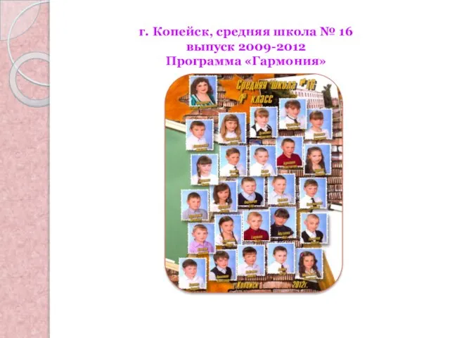 г. Копейск, средняя школа № 16 выпуск 2009-2012 Программа «Гармония»