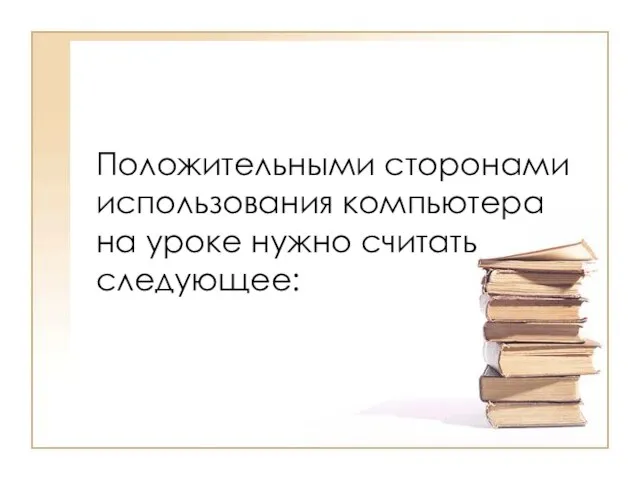 Положительными сторонами использования компьютера на уроке нужно считать следующее: