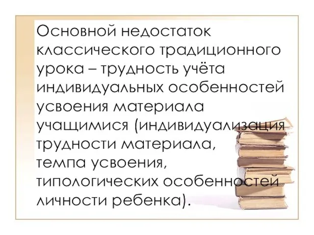 Основной недостаток классического традиционного урока – трудность учёта индивидуальных особенностей усвоения