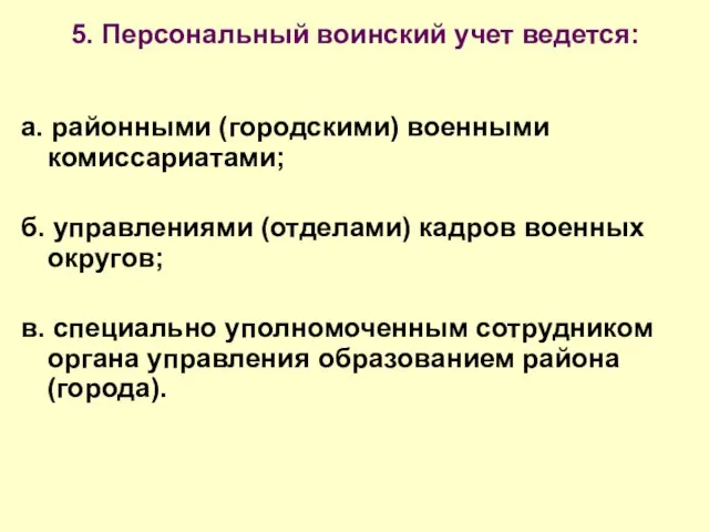 5. Персональный воинский учет ведется: а. районными (городскими) военными комиссариатами; б.