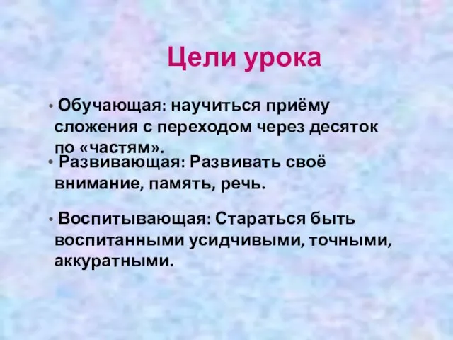 Цели урока Обучающая: научиться приёму сложения с переходом через десяток по