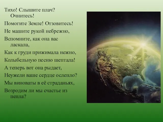 Тихо! Слышите плач? Очнитесь! Помогите Земле! Отзовитесь! Не машите рукой небрежно,