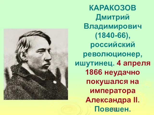 КАРАКОЗОВ Дмитрий Владимирович (1840-66), российский революционер, ишутинец. 4 апреля 1866 неудачно