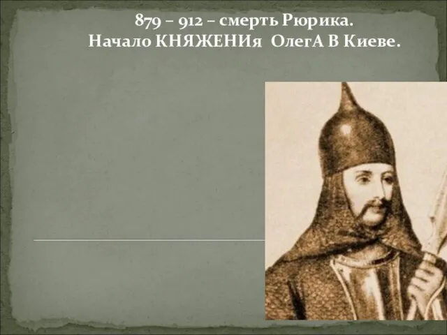 879 – 912 – смерть Рюрика. Начало КНЯЖЕНИя ОлегА В Киеве.