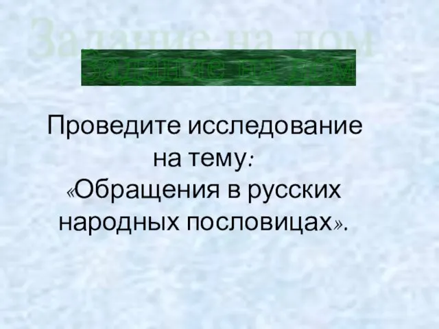 Задание на дом Проведите исследование на тему: «Обращения в русских народных пословицах».