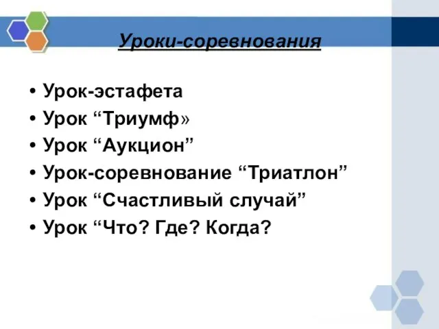 Уроки-соревнования Урок-эстафета Урок “Триумф» Урок “Аукцион” Урок-соревнование “Триатлон” Урок “Счастливый случай” Урок “Что? Где? Когда?