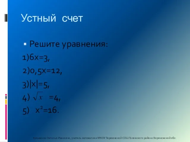 Устный счет Решите уравнения: 1)6х=3, 2)0,5х=12, 3)|х|=5, 4) =4, 5) х2=16.