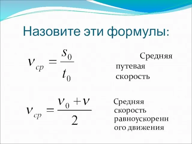 Назовите эти формулы: Средняя скорость равноускоренного движения Средняя путевая скорость