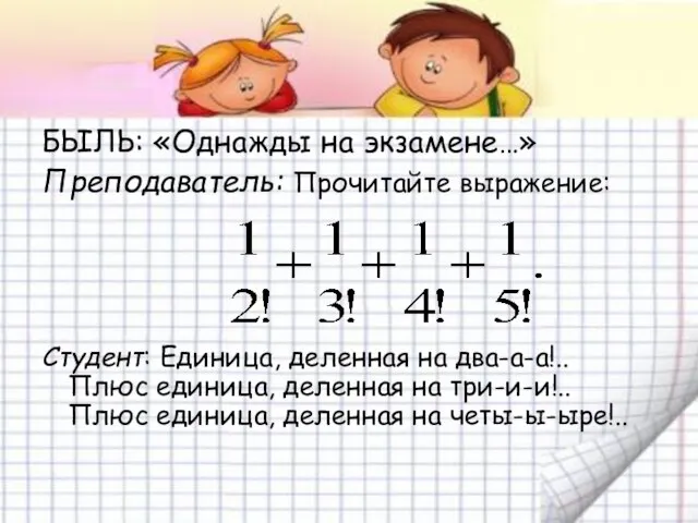 БЫЛЬ: «Однажды на экзамене…» Преподаватель: Прочитайте выражение: Студент: Единица, деленная на