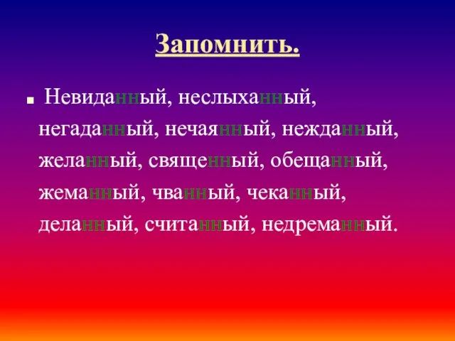 Запомнить. Невиданный, неслыханный, негаданный, нечаянный, нежданный, желанный, священный, обещанный, жеманный, чванный, чеканный, деланный, считанный, недреманный.