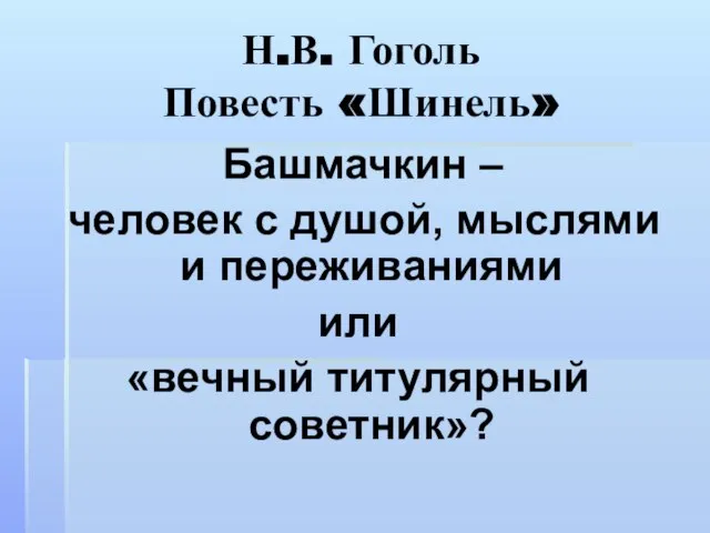 Н.В. Гоголь Повесть «Шинель» Башмачкин – человек с душой, мыслями и переживаниями или «вечный титулярный советник»?