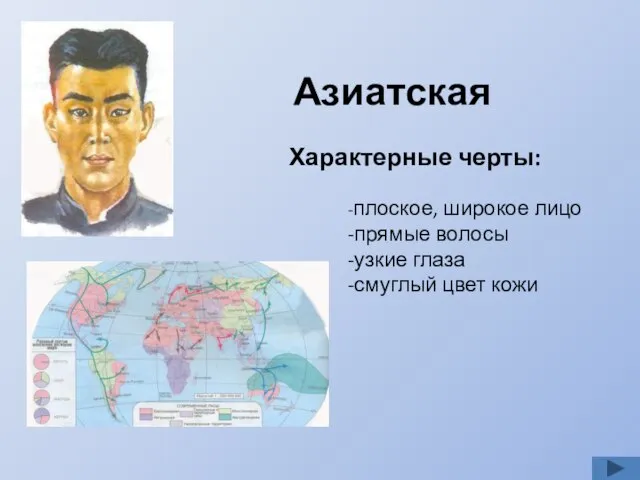 Азиатская Характерные черты: -плоское, широкое лицо -прямые волосы -узкие глаза -смуглый цвет кожи