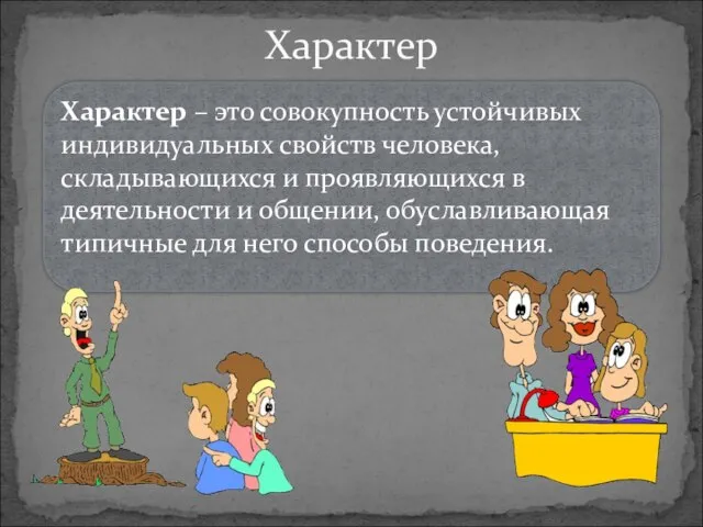 Характер Характер – это совокупность устойчивых индивидуальных свойств человека, складывающихся и