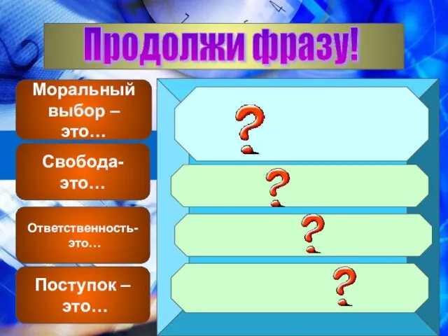 Продолжи фразу! Моральный выбор – это… Поступок – это… Свобода- это… Ответственность- это…