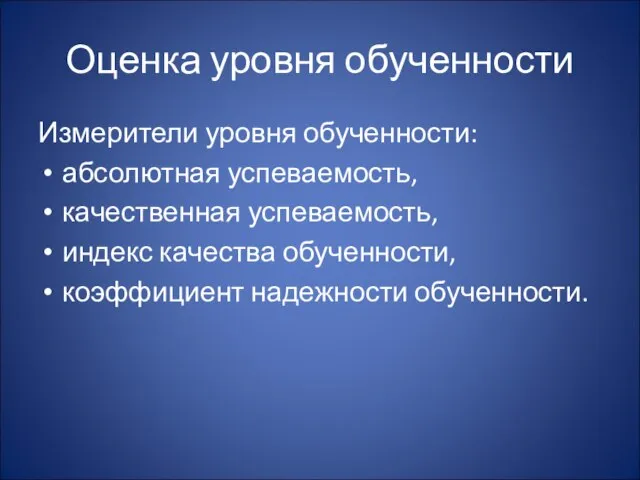 Оценка уровня обученности Измерители уровня обученности: абсолютная успеваемость, качественная успеваемость, индекс качества обученности, коэффициент надежности обученности.