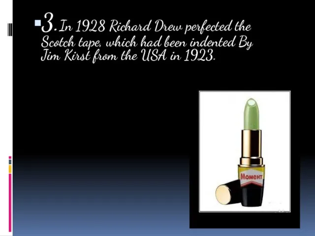 3.In 1928 Richard Drew perfected the Scotch tape, which had been