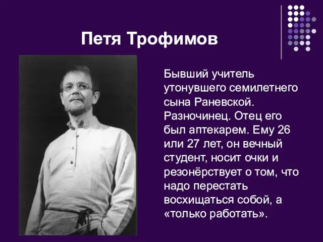 Петя Трофимов Бывший учитель утонувшего семилетнего сына Раневской. Разночинец. Отец его