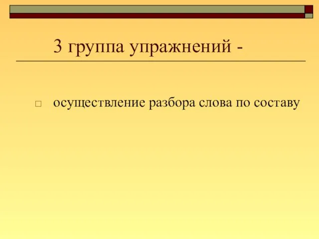 3 группа упражнений - осуществление разбора слова по составу