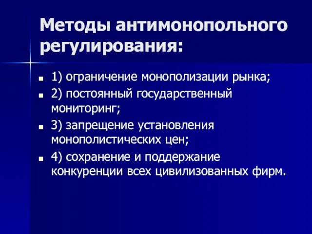 Методы антимонопольного регулирования: 1) ограничение монополизации рынка; 2) постоянный государственный мониторинг;