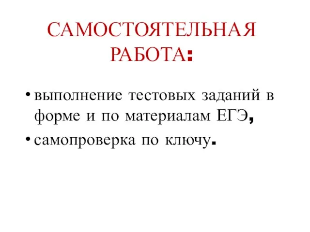 САМОСТОЯТЕЛЬНАЯ РАБОТА: выполнение тестовых заданий в форме и по материалам ЕГЭ, самопроверка по ключу.