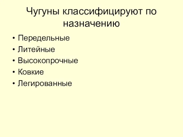 Чугуны классифицируют по назначению Передельные Литейные Высокопрочные Ковкие Легированные