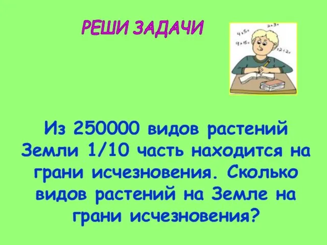 РЕШИ ЗАДАЧИ Из 250000 видов растений Земли 1/10 часть находится на