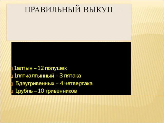 ПРАВИЛЬНЫЙ ВЫКУП 1алтын – 12 полушек 1пятиалтынный – 3 пятака 5двугривенных