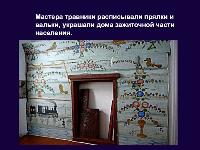 Мастера травники расписывали прялки и вальки, украшали дома зажиточной части населения.