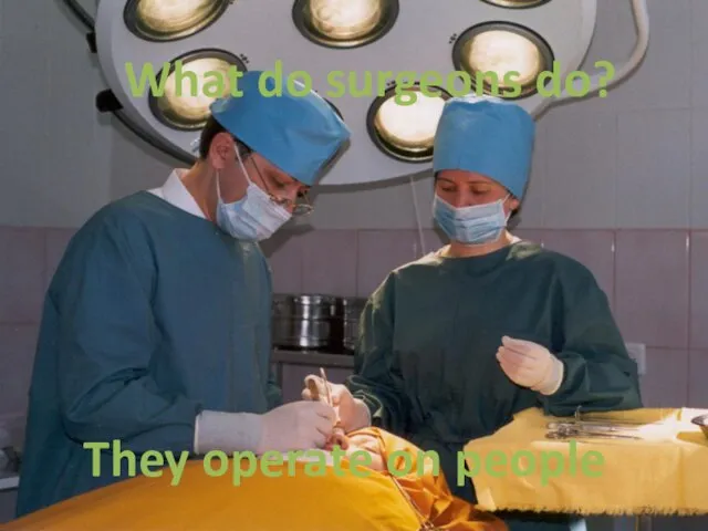 What do surgeons do? They operate on people