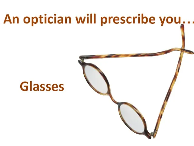 An optician will prescribe you… Glasses