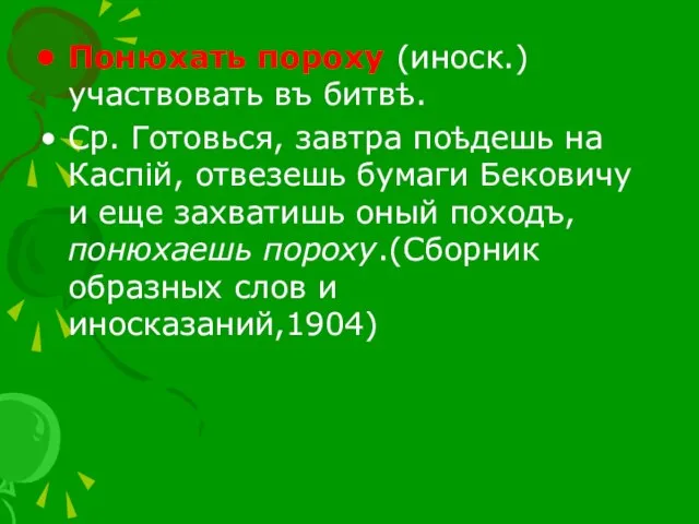 Понюхать пороху (иноск.) участвовать въ битвѣ. Ср. Готовься, завтра поѣдешь на