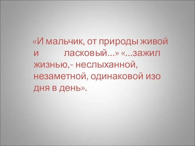 «И мальчик, от природы живой и ласковый…» «…зажил жизнью,- неслыханной, незаметной, одинаковой изо дня в день».