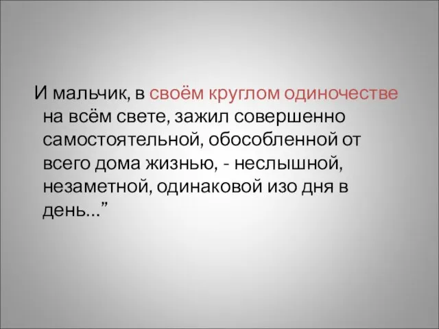 И мальчик, в своём круглом одиночестве на всём свете, зажил совершенно