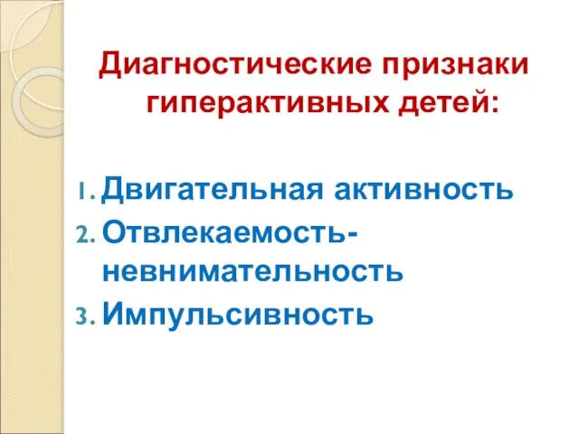 Диагностические признаки гиперактивных детей: Двигательная активность Отвлекаемость-невнимательность Импульсивность