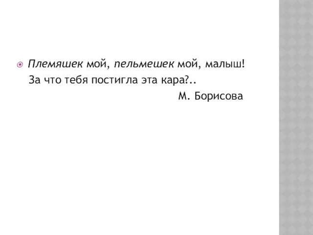 Племяшек мой, пельмешек мой, малыш! За что тебя постигла эта кара?.. М. Борисова