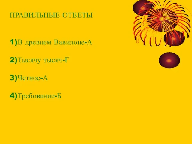 ПРАВИЛЬНЫЕ ОТВЕТЫ 1)В древнем Вавилоне-А 2)Тысячу тысяч-Г 3)Четное-А 4)Требование-Б