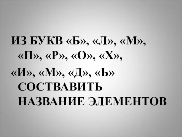 ИЗ БУКВ «Б», «Л», «М», «П», «Р», «О», «Х», «И», «М», «Д», «Ь» СОСТВАВИТЬ НАЗВАНИЕ ЭЛЕМЕНТОВ