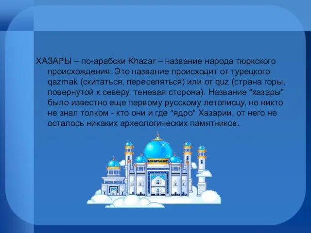 ХАЗАРЫ – по-арабски Khazar – название народа тюркского происхождения. Это название