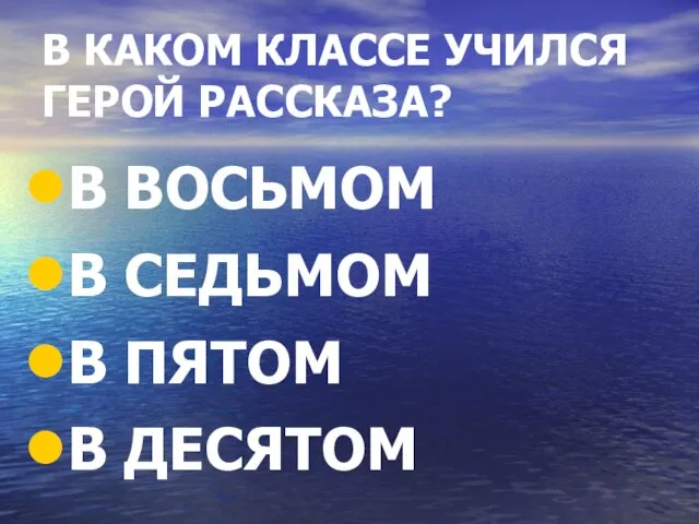 В КАКОМ КЛАССЕ УЧИЛСЯ ГЕРОЙ РАССКАЗА? В ВОСЬМОМ В СЕДЬМОМ В ПЯТОМ В ДЕСЯТОМ