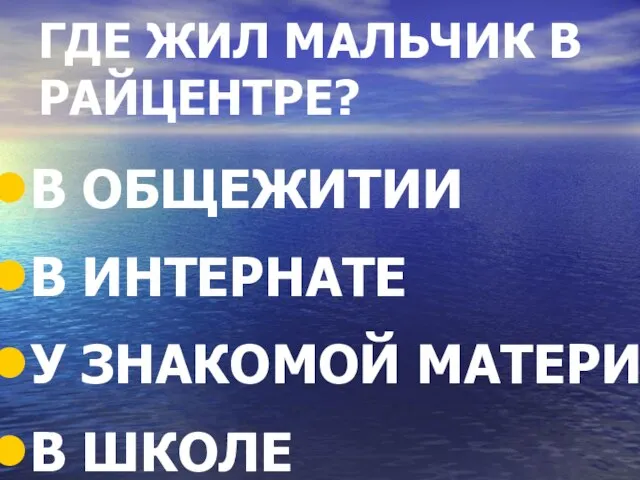 ГДЕ ЖИЛ МАЛЬЧИК В РАЙЦЕНТРЕ? В ОБЩЕЖИТИИ В ИНТЕРНАТЕ У ЗНАКОМОЙ МАТЕРИ В ШКОЛЕ