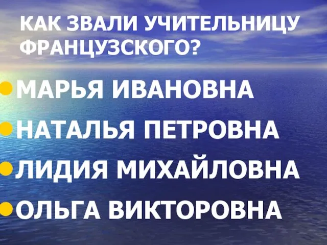 КАК ЗВАЛИ УЧИТЕЛЬНИЦУ ФРАНЦУЗСКОГО? МАРЬЯ ИВАНОВНА НАТАЛЬЯ ПЕТРОВНА ЛИДИЯ МИХАЙЛОВНА ОЛЬГА ВИКТОРОВНА