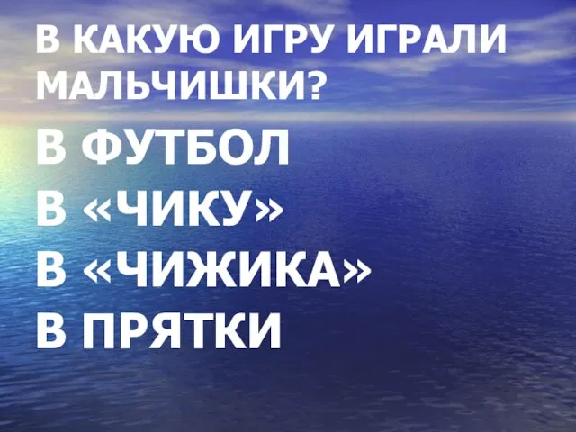 В КАКУЮ ИГРУ ИГРАЛИ МАЛЬЧИШКИ? В ФУТБОЛ В «ЧИКУ» В «ЧИЖИКА» В ПРЯТКИ